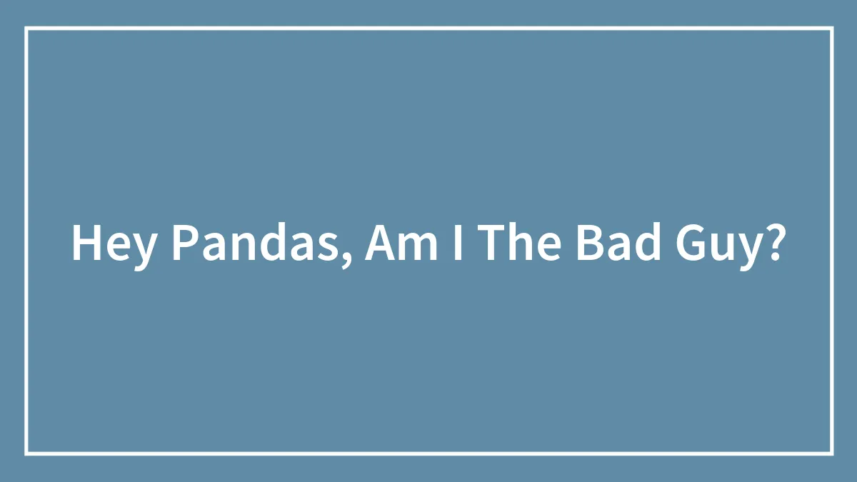 Hey Pandas, Am I The Bad Guy?