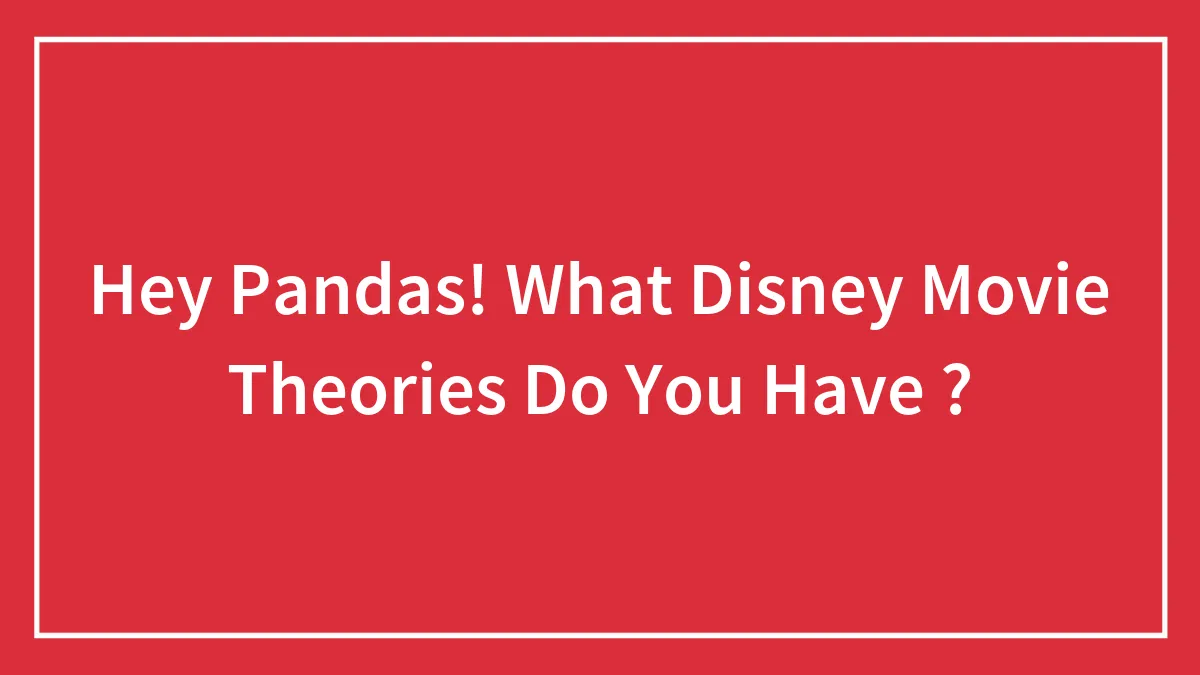 Hey Pandas! What Disney Movie Theories Do You Have ? (Closed)