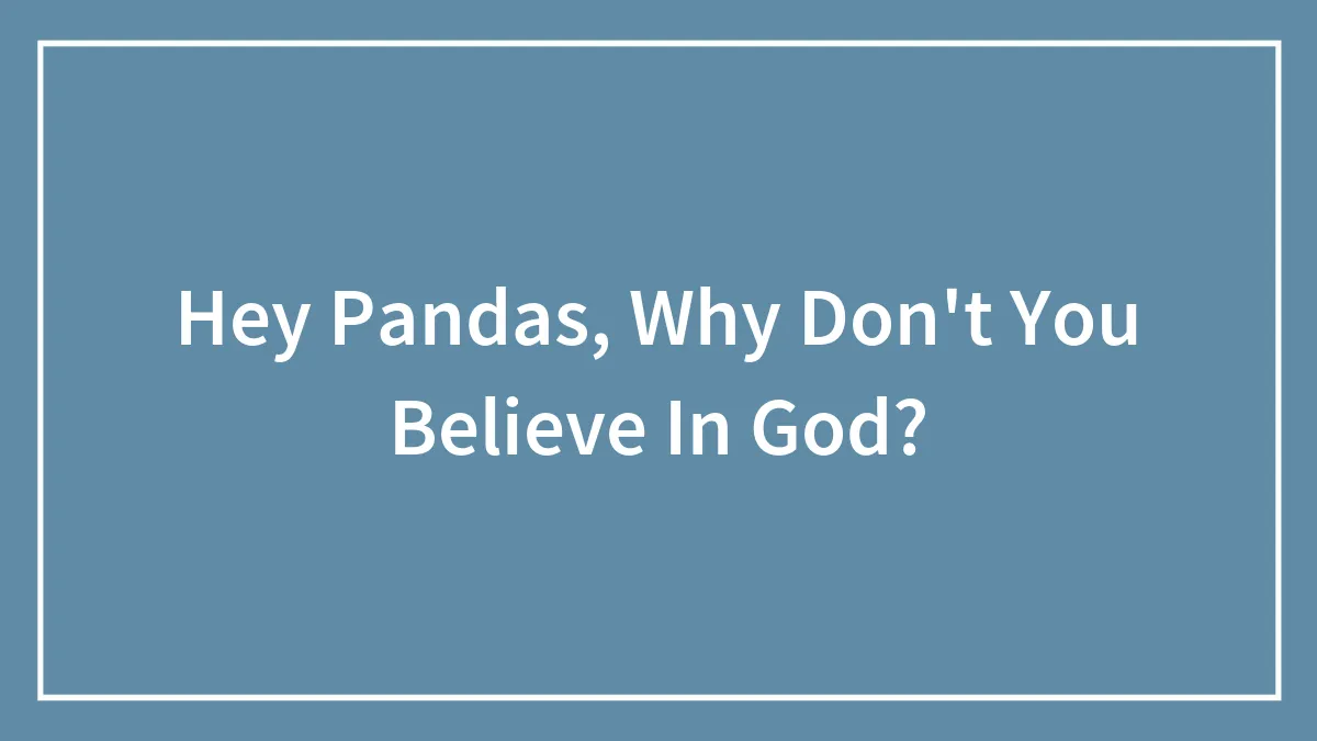 Hey Pandas, Why Don't You Believe In God?