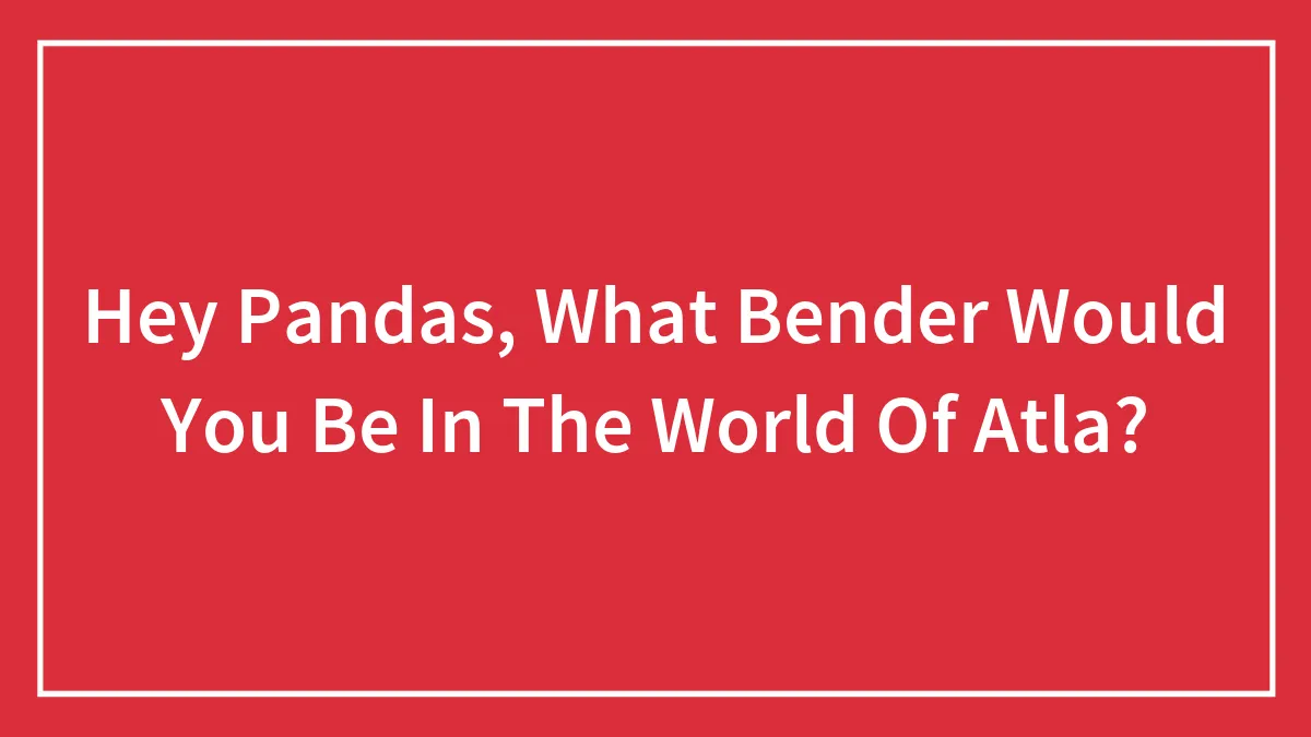 Hey Pandas, What Bender Would You Be In The World Of Atla?