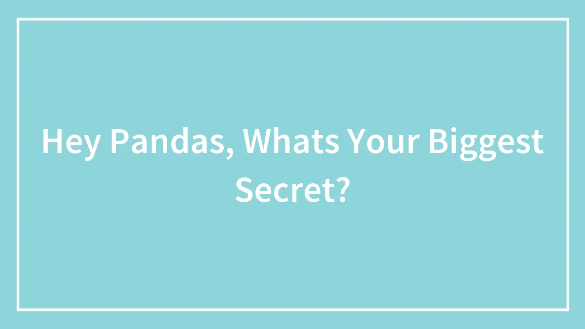 Hey Pandas, Whats Your Biggest Secret?