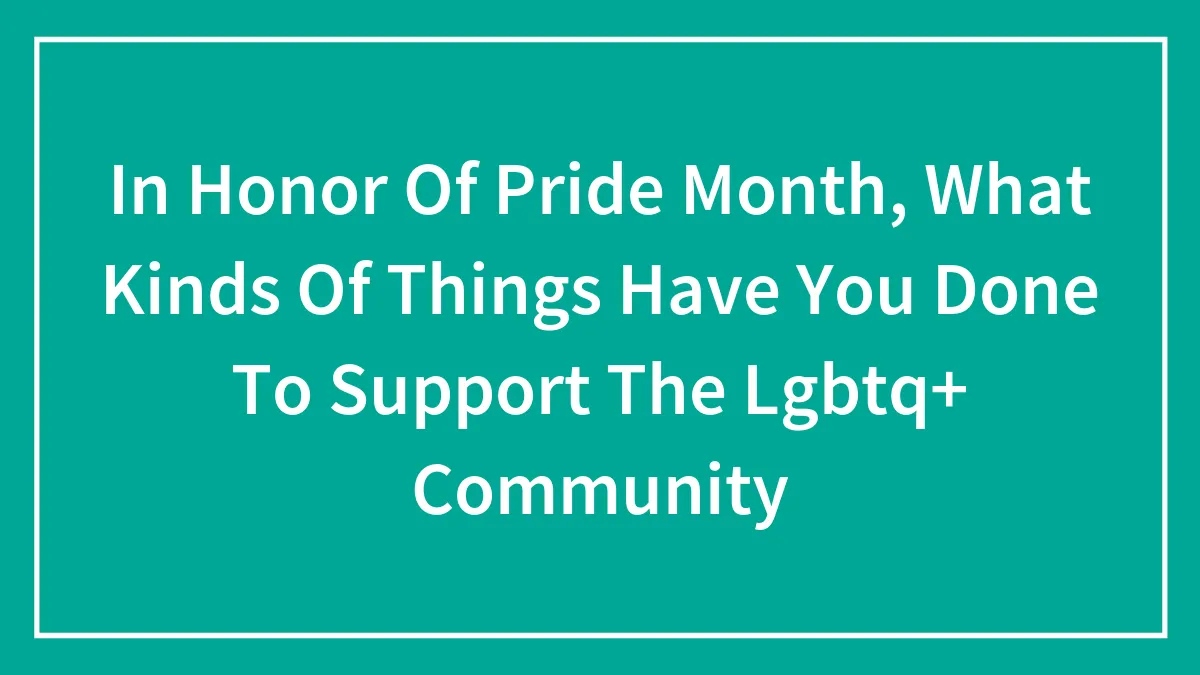 Hey Pandas, In Honor Of Pride Month, What Kinds Of Things Have You Done To Support The LGBTQ+ Community? (Closed)