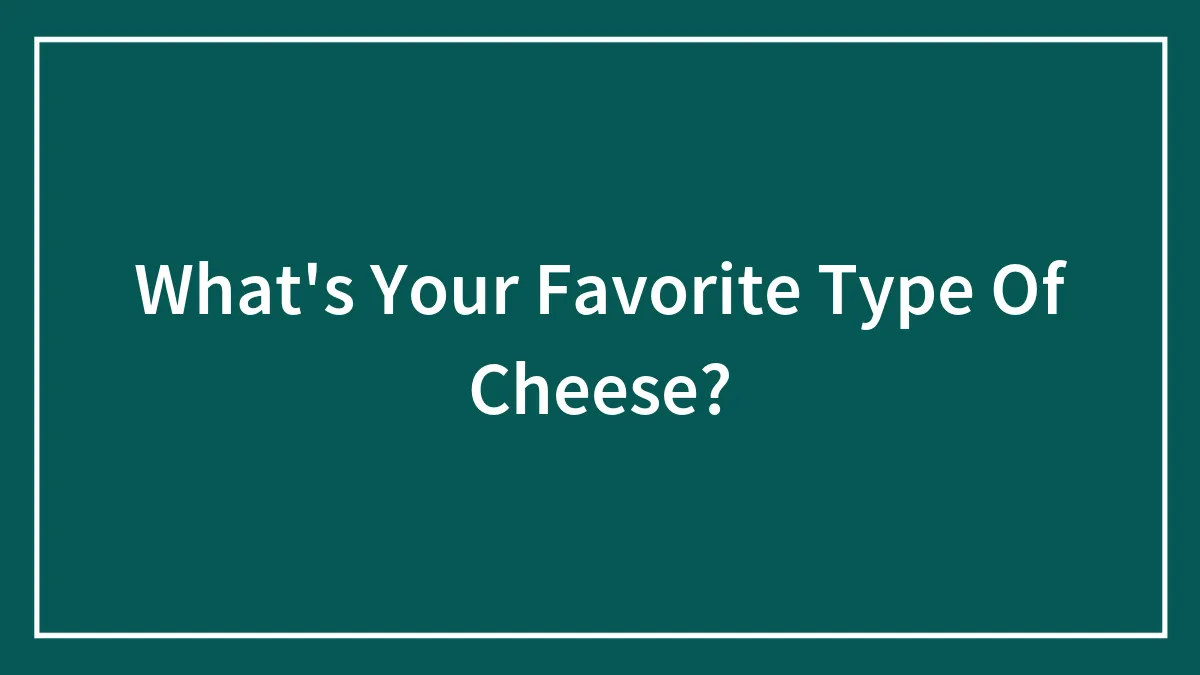 What's Your Favorite Type Of Cheese?