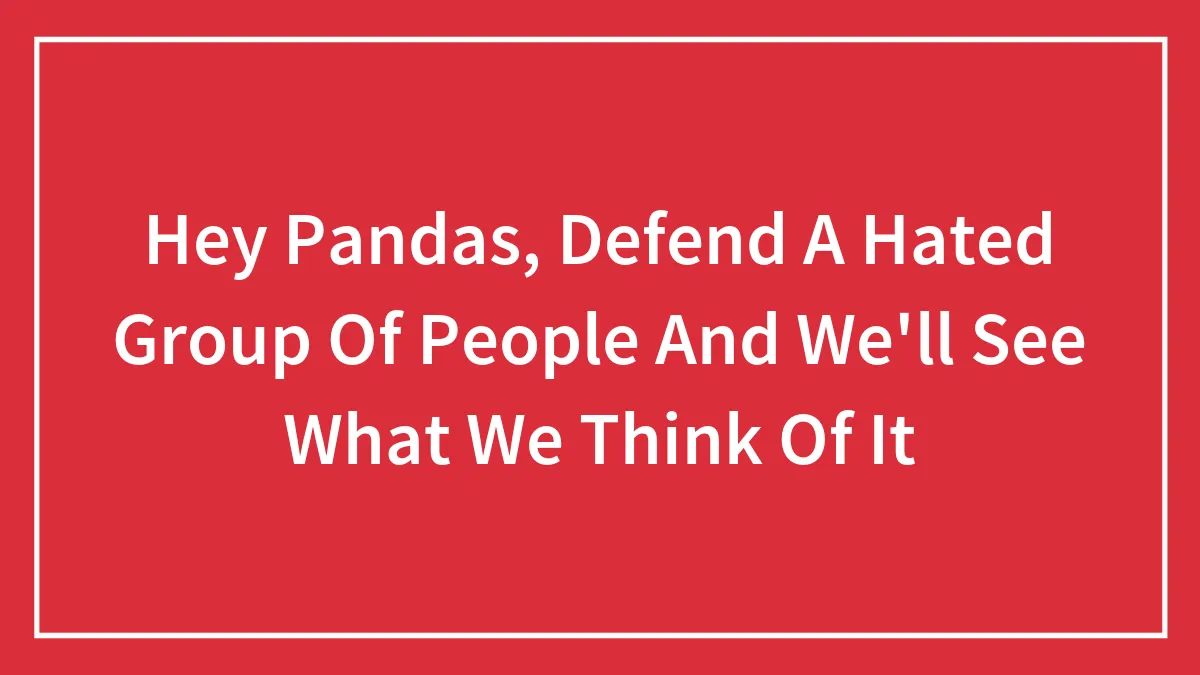 Hey Pandas, Defend A Hated Group Of People And We'll See What We Think Of It