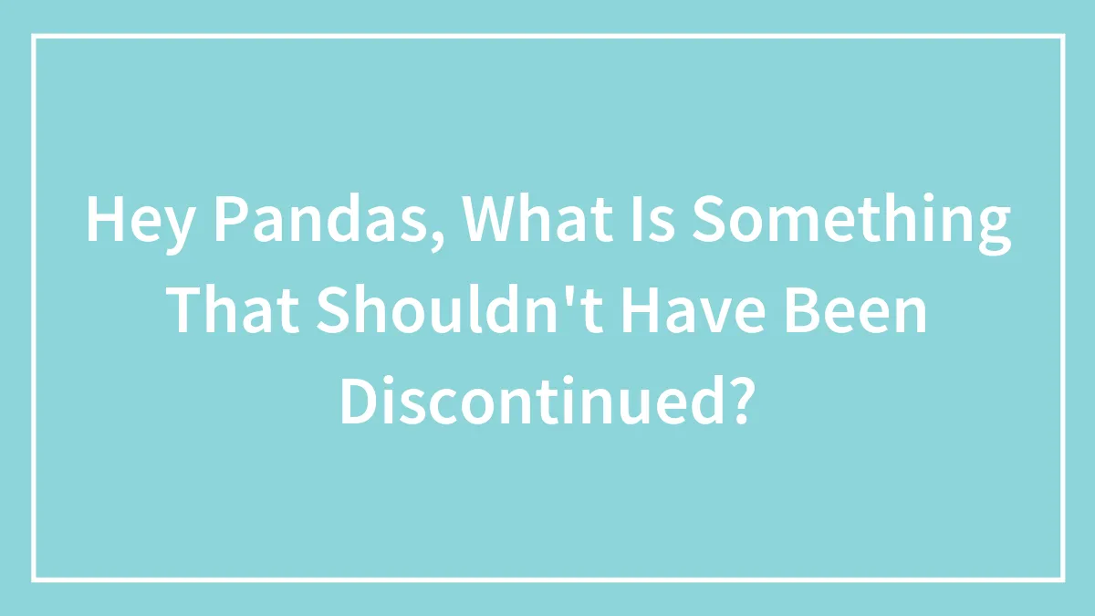 Hey Pandas, What Is Something That Shouldn't Have Been Discontinued? (Closed)