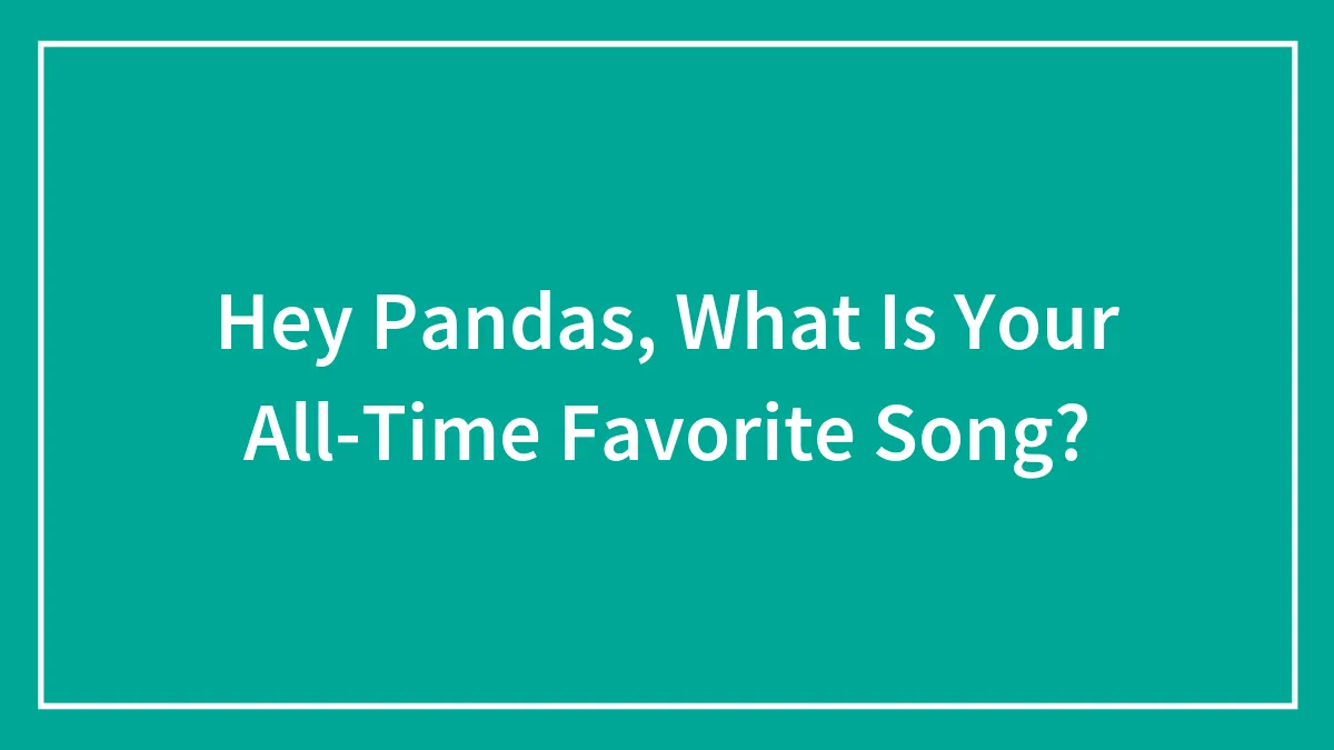 Hey Pandas, What Is Your All-Time Favorite Song? (Closed)