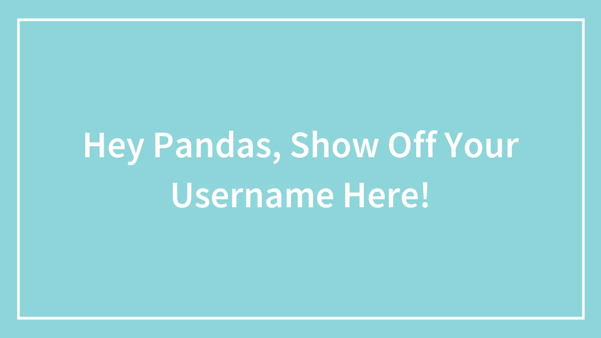 Hey Pandas, Show Off Your Username Here! (Closed)