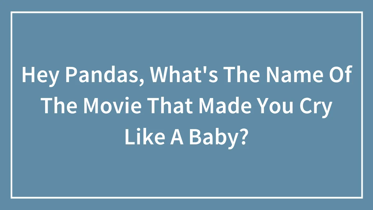 Hey Pandas, What's The Name Of The Movie That Made You Cry Like A Baby? (Closed)