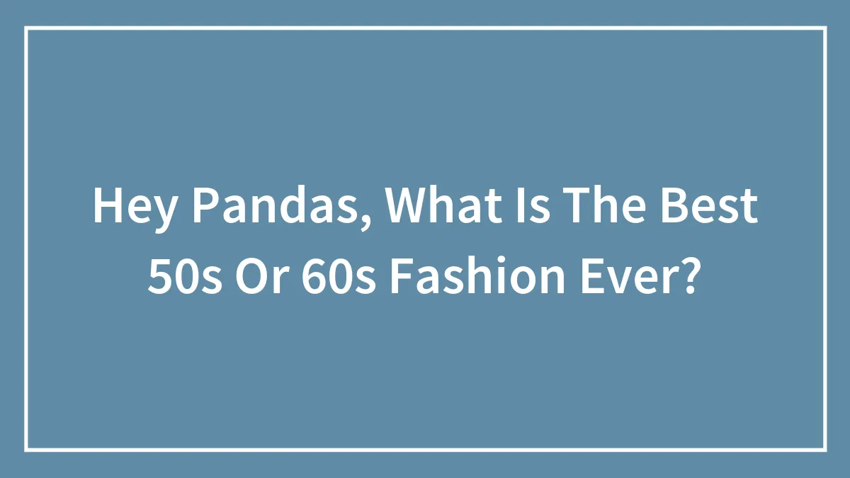 Hey Pandas, What Is The Best 50s Or 60s Fashion Ever? (Closed)