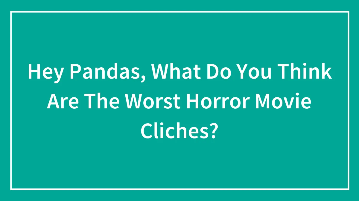 Hey Pandas, What Do You Think Are The Worst Horror Movie Cliches? (Closed)