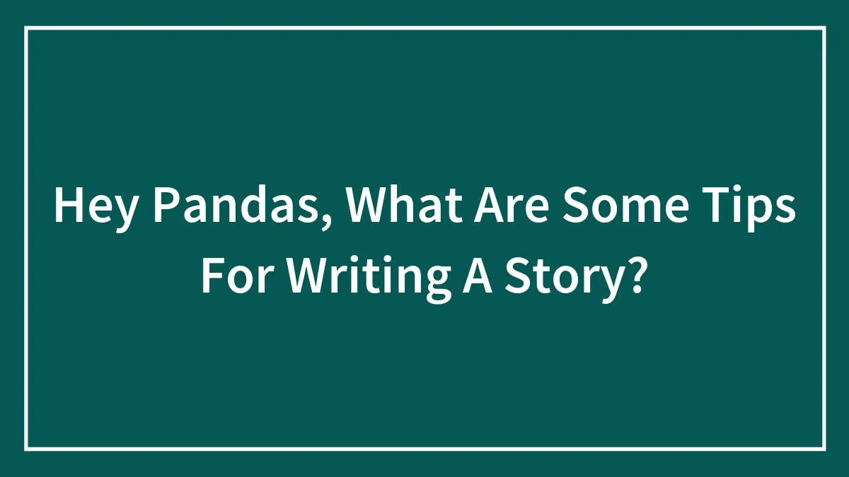 Hey Pandas, What Are Some Tips For Writing A Story? (Closed)
