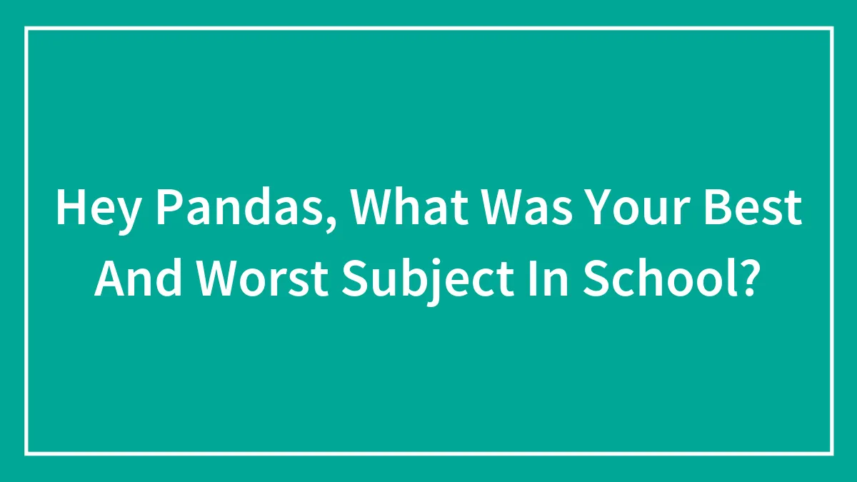 Hey Pandas, What Was Your Best And Worst Subject In School? (Closed)