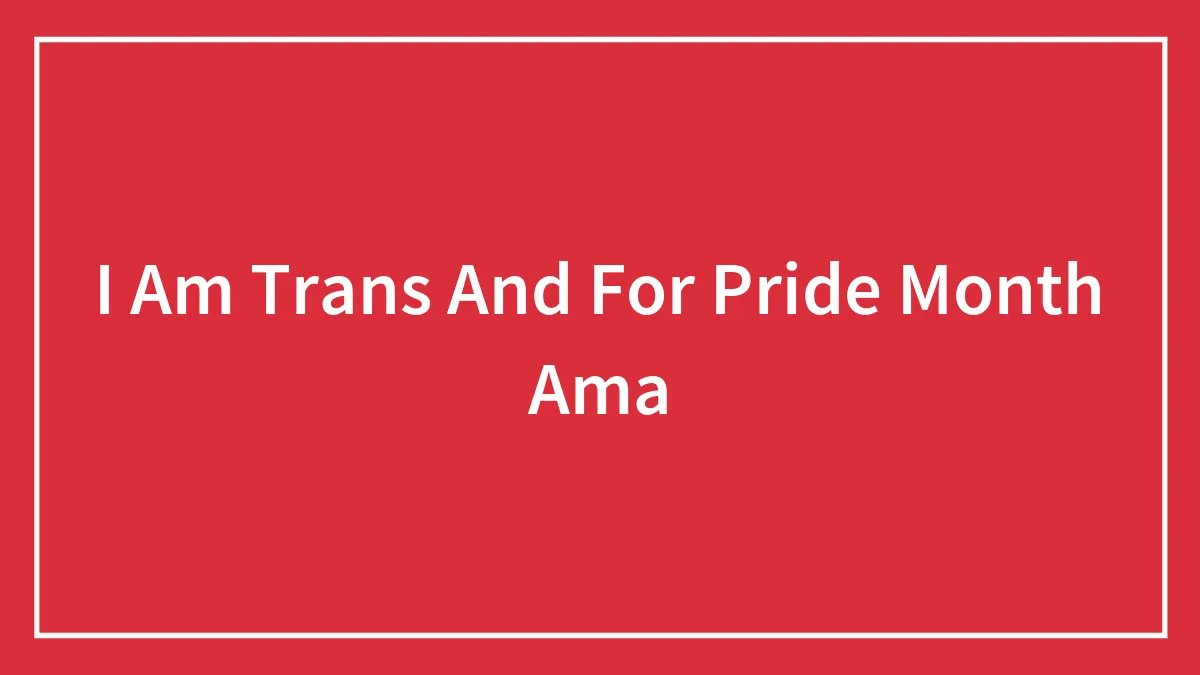 I Am Trans And For Pride Month Ama