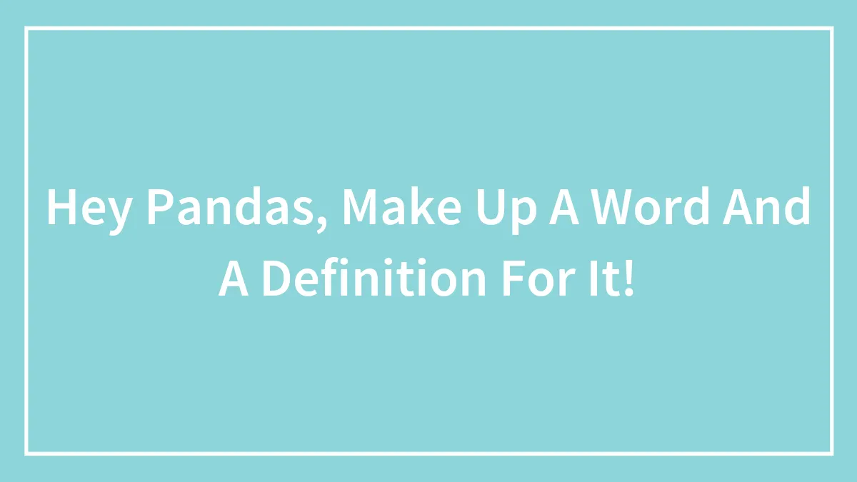 Hey Pandas, Make Up A Word And A Definition For It!
