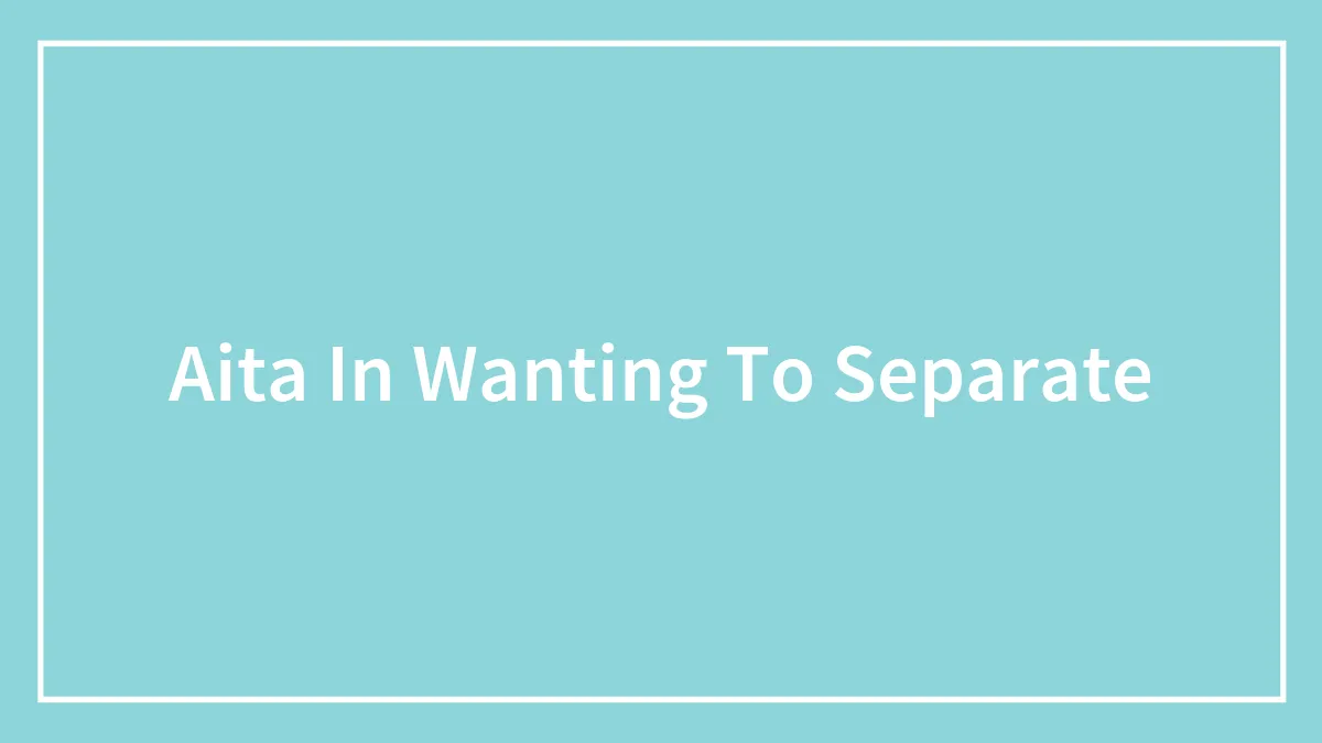 Aita In Wanting To Separate