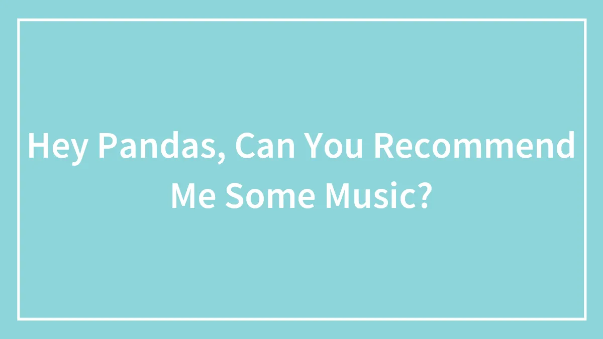 Hey Pandas, Can You Recommend Me Some Music? (Closed)