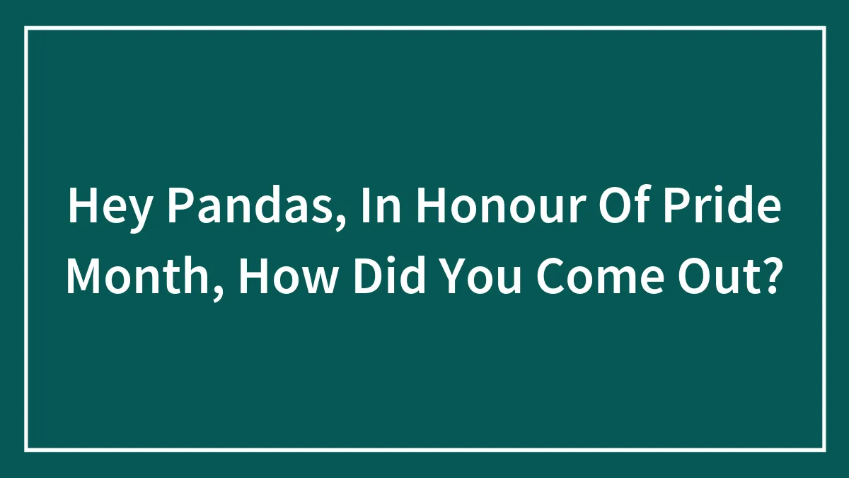 Hey Pandas, In Honour Of Pride Month, How Did You Come Out? (Closed)