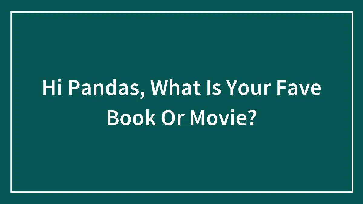Hi Pandas, What Is Your Fave Book Or Movie? (Closed)