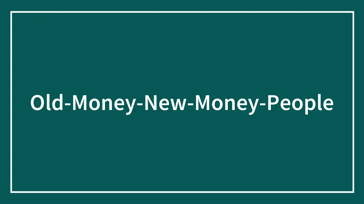 'Old Money' Vs. 'New Money': 45 Things That Help Define Where A Person's Wealth Came From
