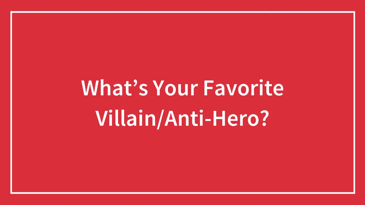 Who’s Your Favorite Villain/Anti-Hero?