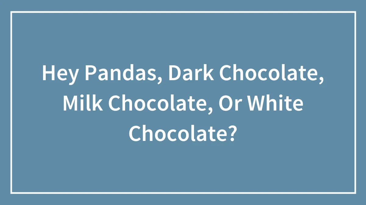 Hey Pandas, Dark Chocolate, Milk Chocolate, Or White Chocolate?