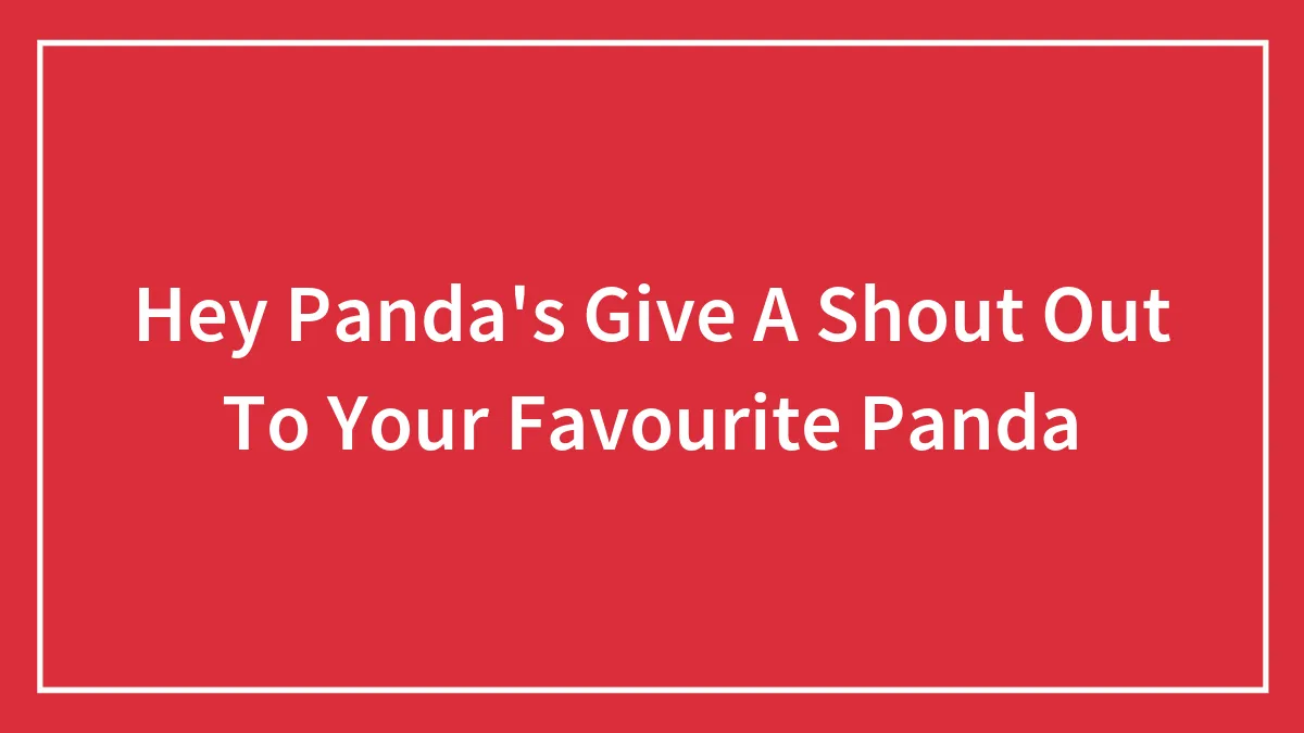 Hey Panda's Give A Shout Out To Your Favourite Panda