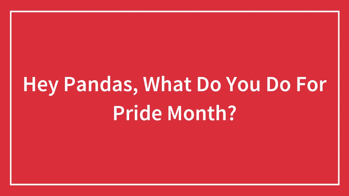 Hey Pandas, What Do You Do For Pride Month? (Closed)