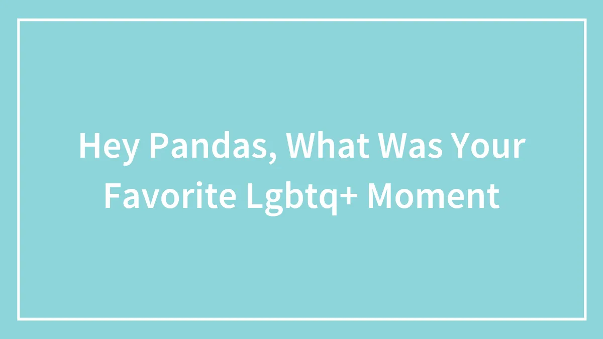Hey Pandas, What Was Your Favorite LGBTQ+ Moment? (Closed)