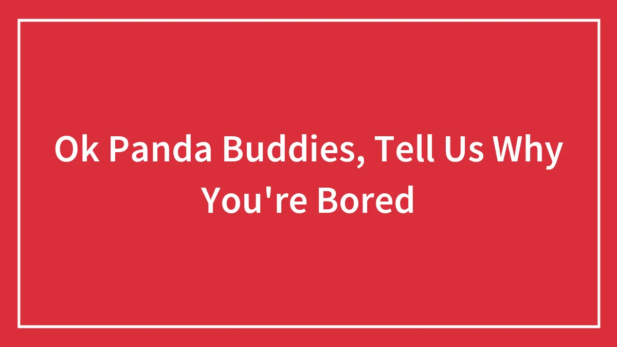 Ok Panda Buddies, Tell Us Why You're Bored