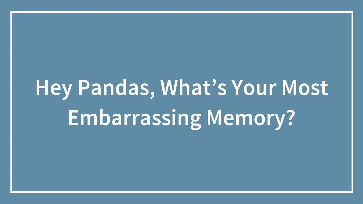 Hey Pandas, What’s Your Most Embarrassing Memory? (Closed)