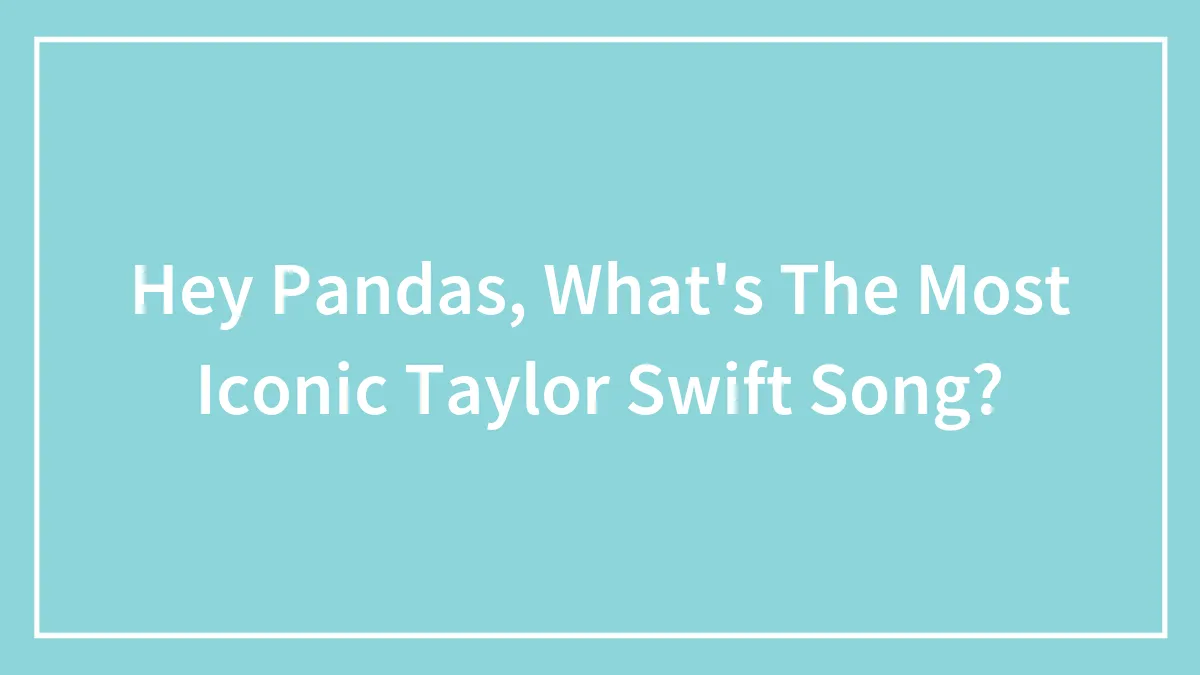 Hey Pandas, What's The Most Iconic Taylor Swift Song?