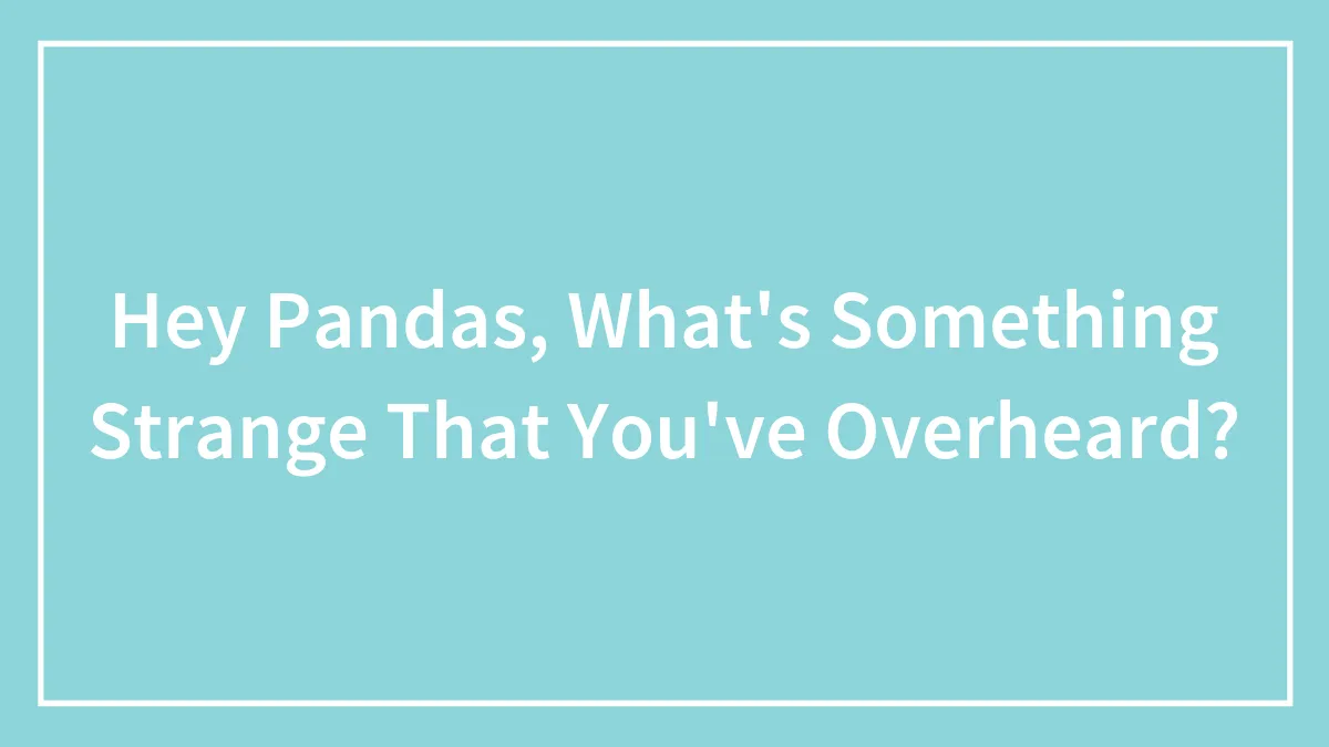 Hey Pandas, What's Something Strange That You've Overheard? (Closed)