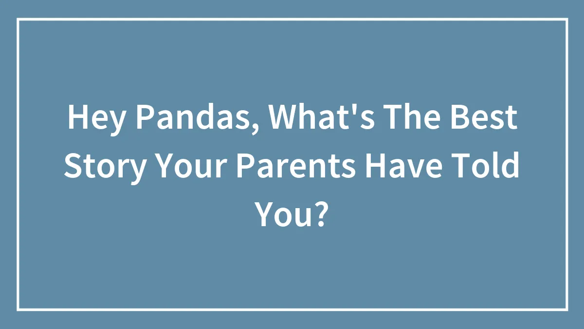 Hey Pandas, What's The Best Story Your Parents Have Told You?
