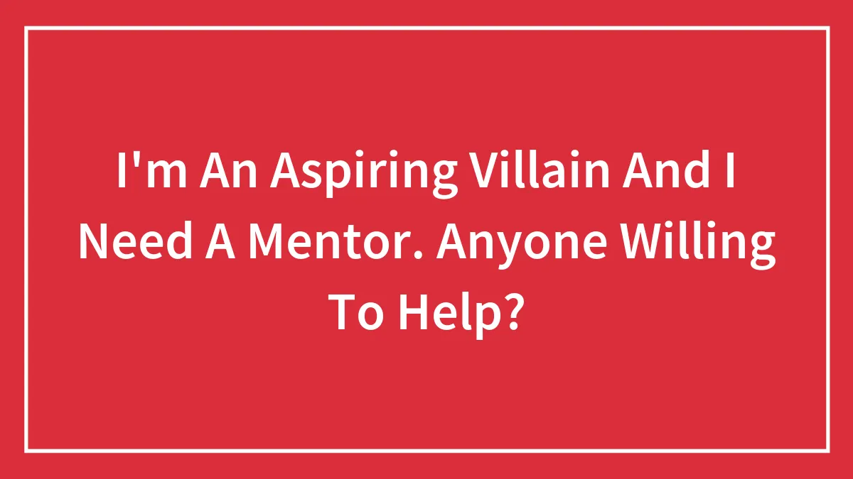 I'm An Aspiring Villain And I Need A Mentor. Anyone Willing To Help?