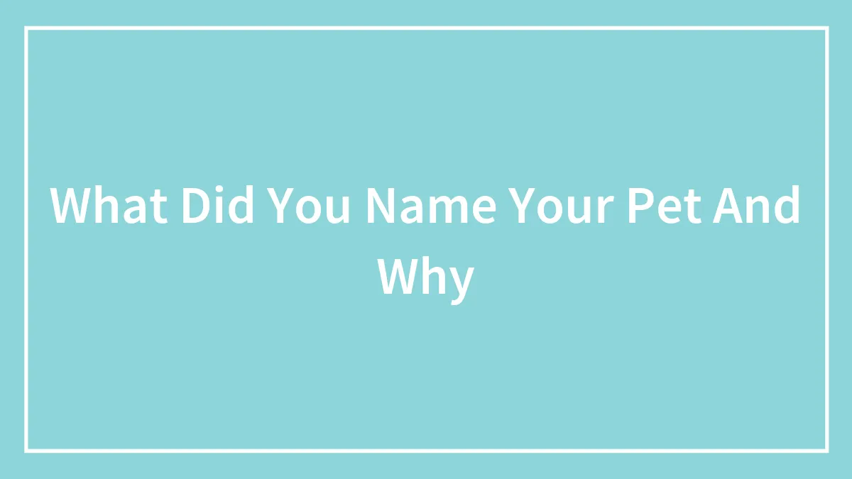 What Did You Name Your Pet And Why