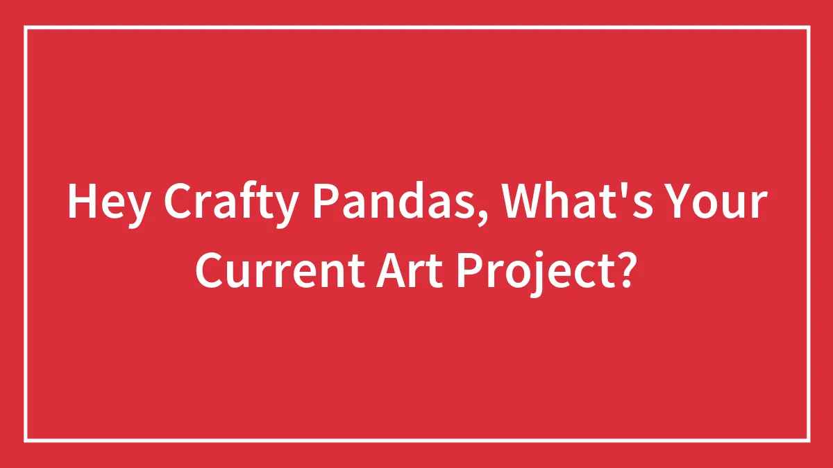 Hey Crafty Pandas, What's Your Current Art Project?