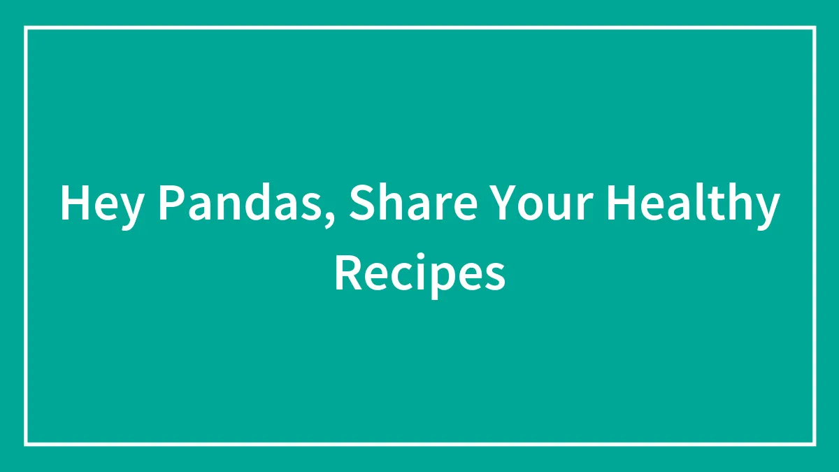 Hey Pandas, Share Your Healthy Recipes (Closed)