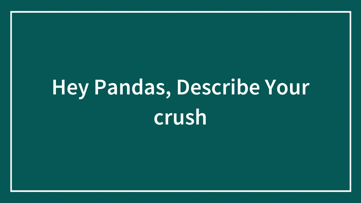 Hey Pandas, Describe Your ✨crush✨