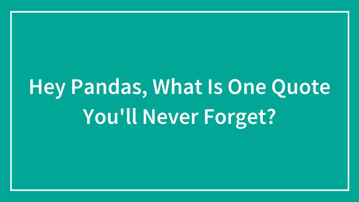 Hey Pandas, What Is One Quote You'll Never Forget? (Closed)