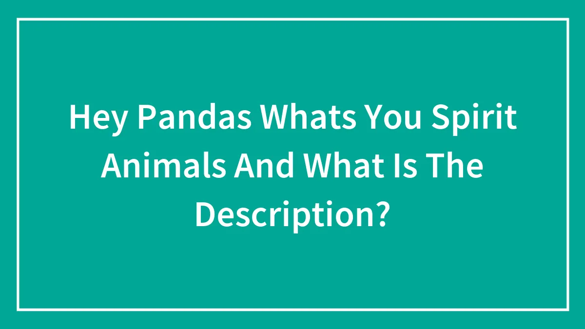 Hey Pandas Whats You Spirit Animals And What Is The Description?