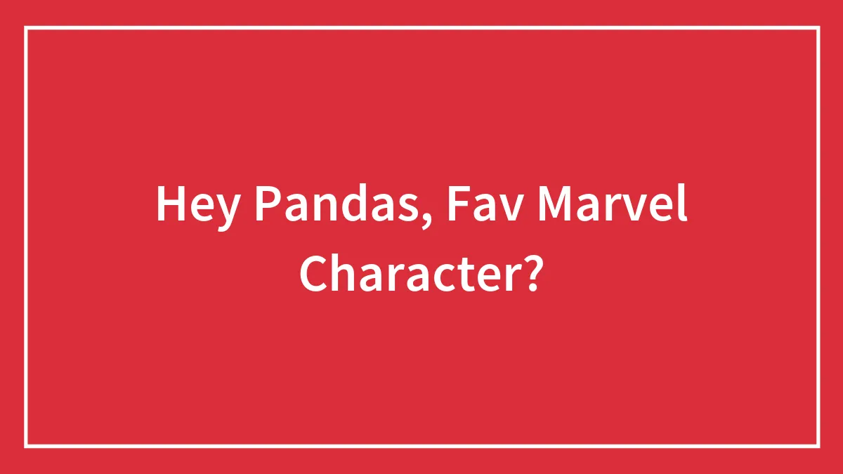 Hey Pandas, Fav Marvel Character?