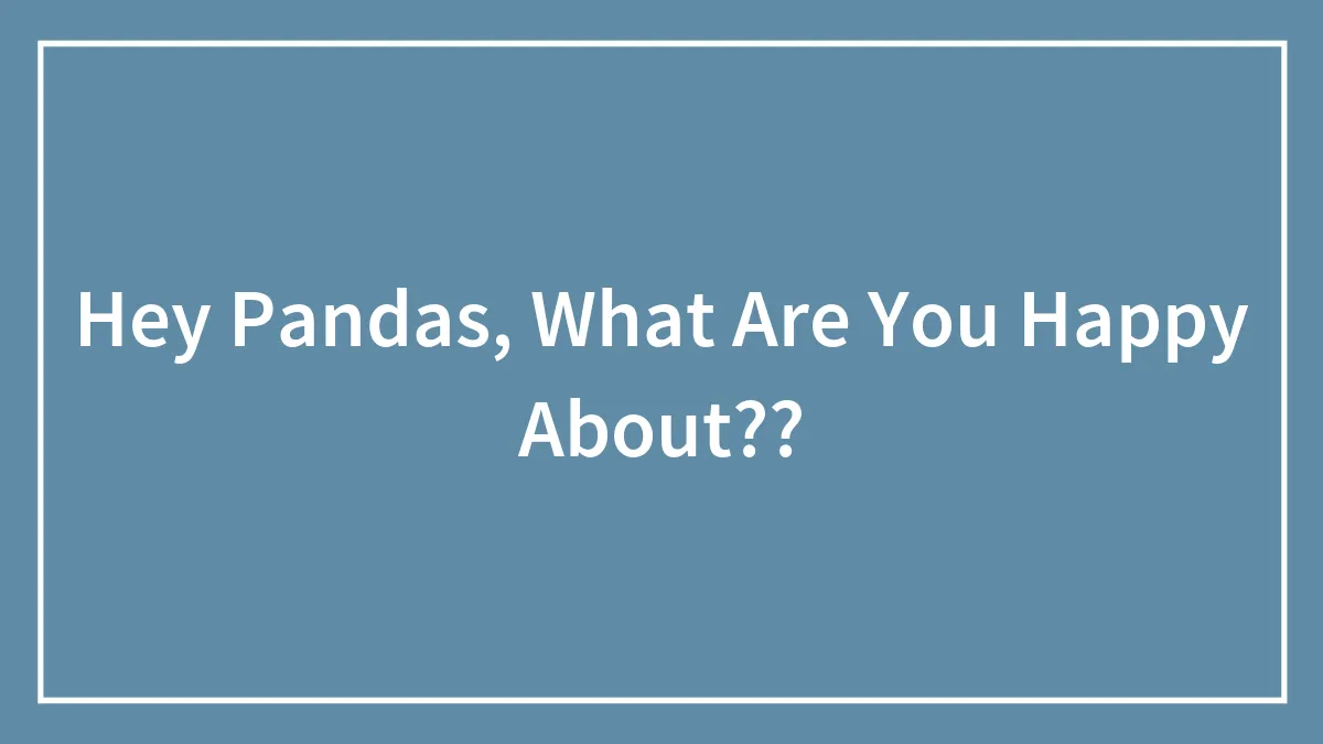 Hey Pandas, What Are You Happy About??
