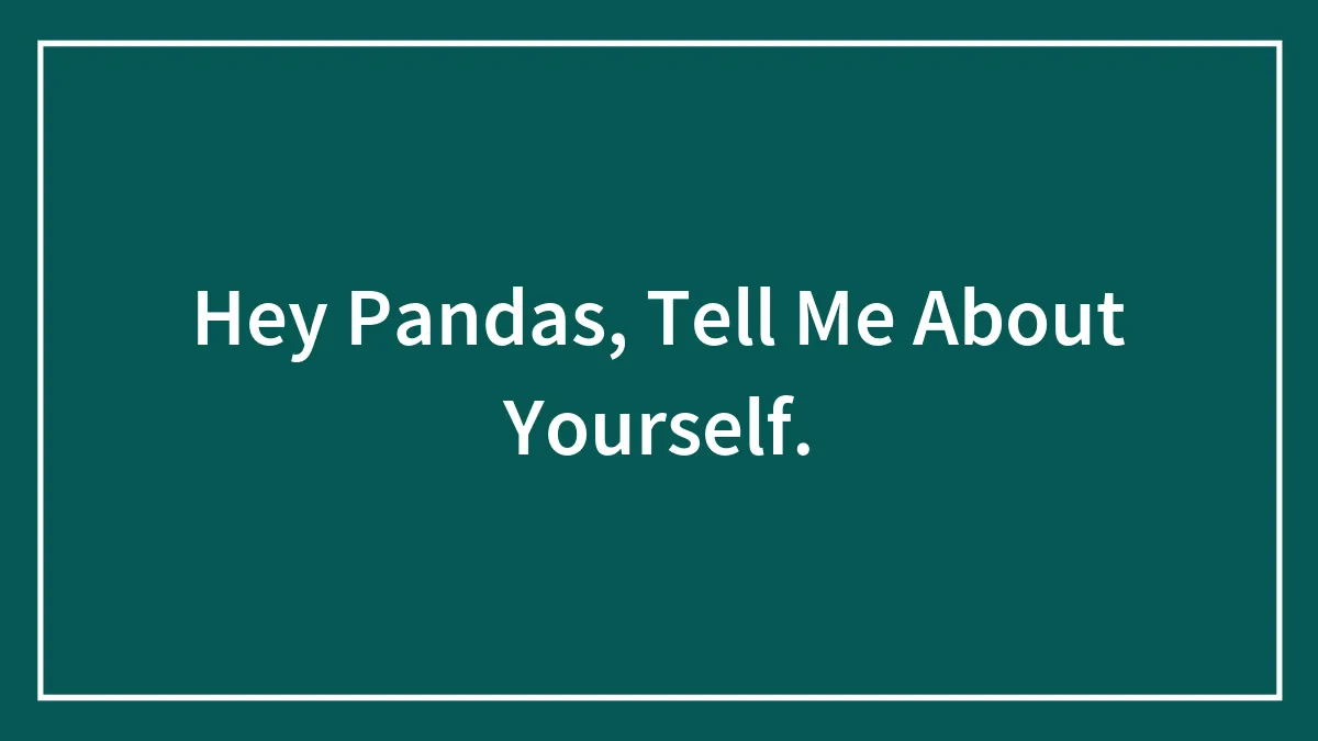 Hey Pandas, Tell Me About Yourself.