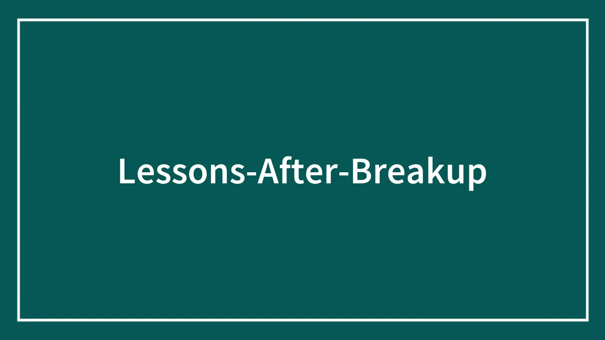 51 Lessons After A Breakup That Are Worth The Hardships