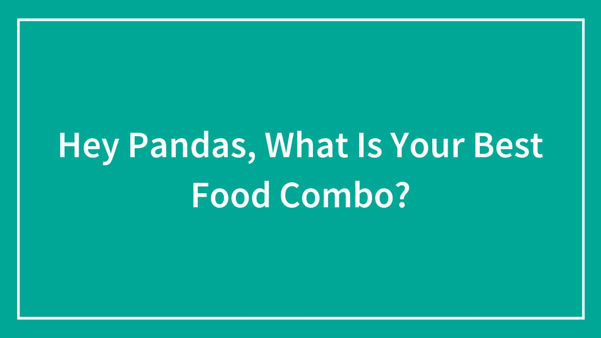 Hey Pandas, What Is Your Best Food Combo? (Closed)