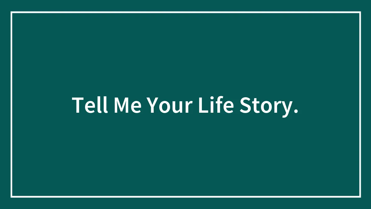 Tell Me Your Life Story.