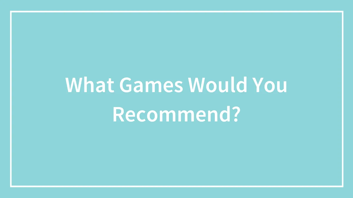 What Games Would You Recommend?