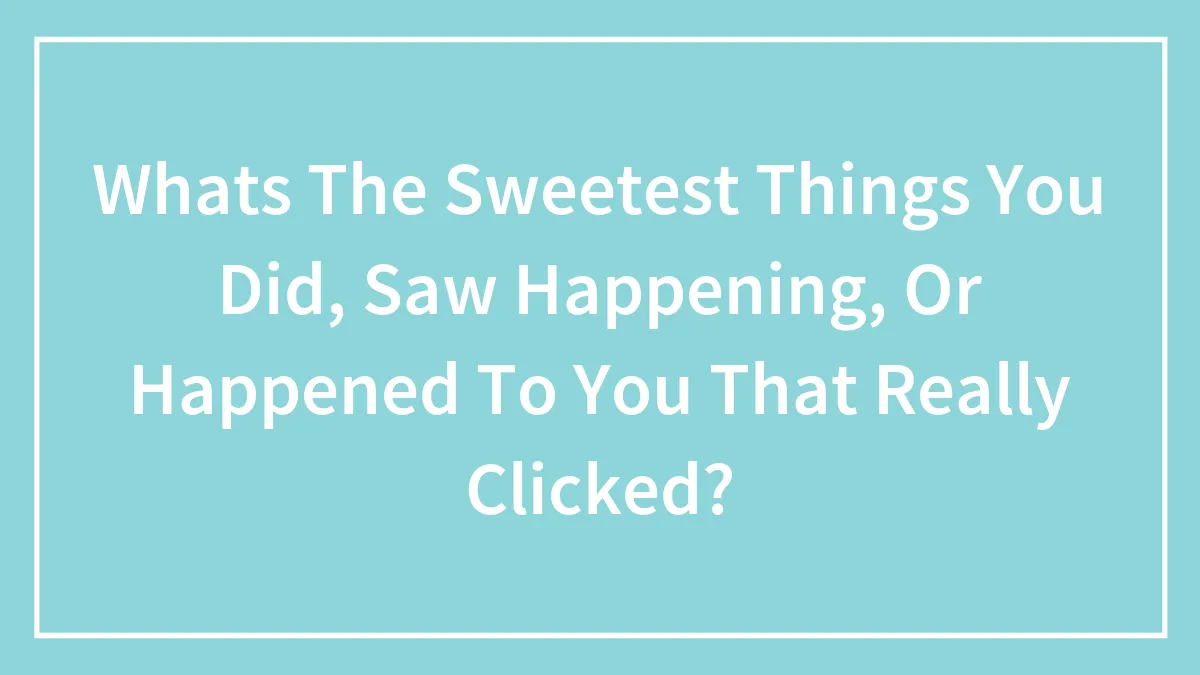 Hey Pandas, What's The Sweetest Things You Did, Saw Happening, Or Happened To You That Really Clicked? (Closed)