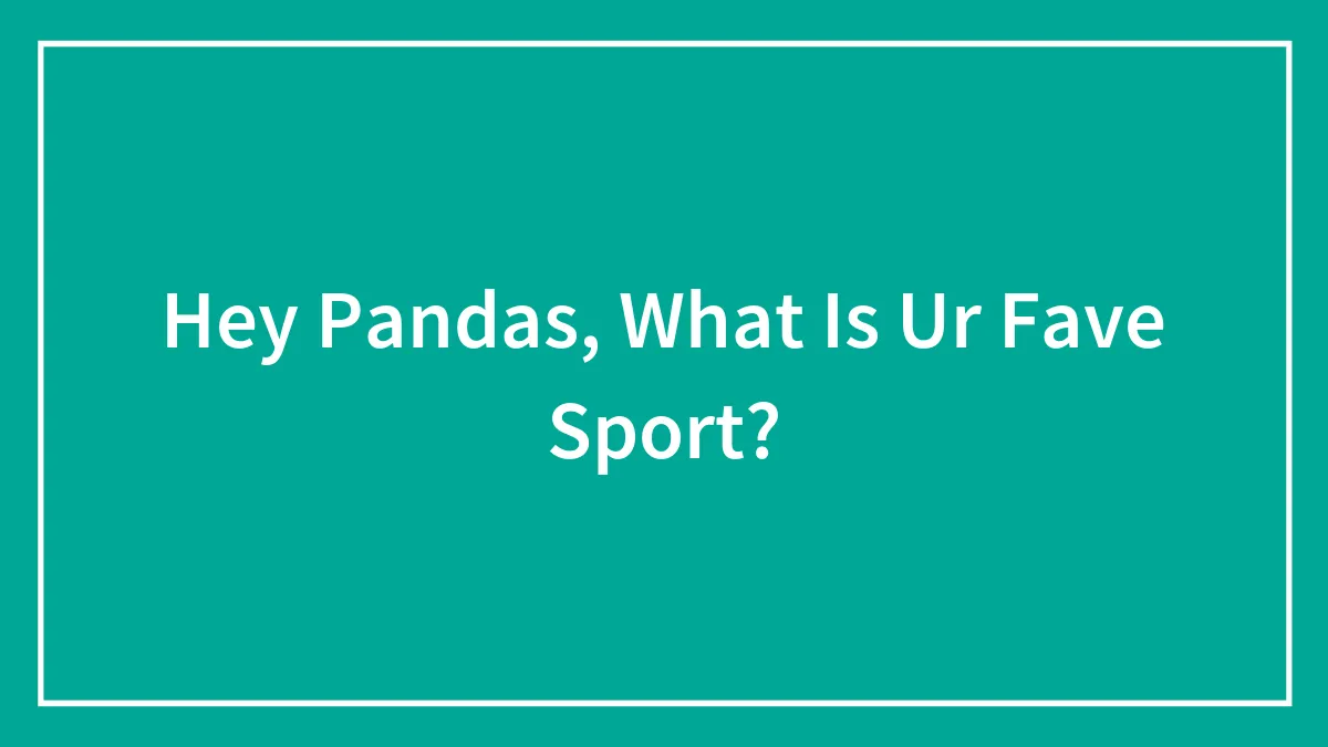Hey Pandas, What Is Ur Fave Sport?