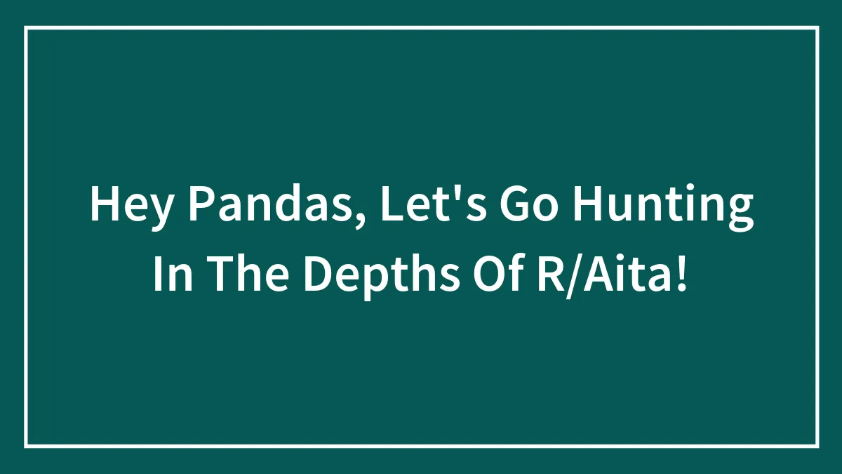 Hey Pandas, Let's Go Hunting In The Depths Of R/Aita!